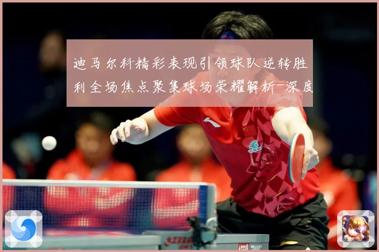 迪马尔科精彩表现引领球队逆转胜利全场焦点聚集球场荣耀解析-深度解析