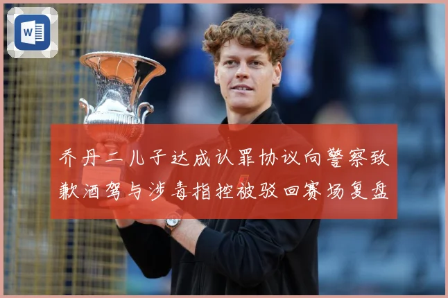 乔丹二儿子达成认罪协议向警察致歉酒驾与涉毒指控被驳回赛场复盘-深度解析