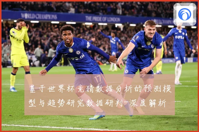 基于世界杯竞猜数据分析的预测模型与趋势研究数据研判-深度解析