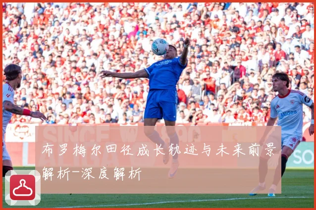 布罗梅尔田径成长轨迹与未来前景解析-深度解析