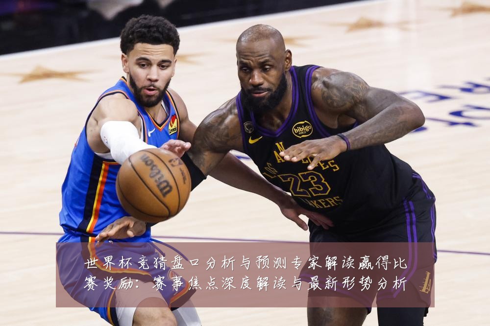 世界杯竞猜盘口分析与预测专家解读赢得比赛奖励：赛事焦点深度解读与最新形势分析