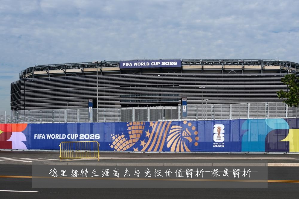 德里赫特生涯高光与竞技价值解析-深度解析