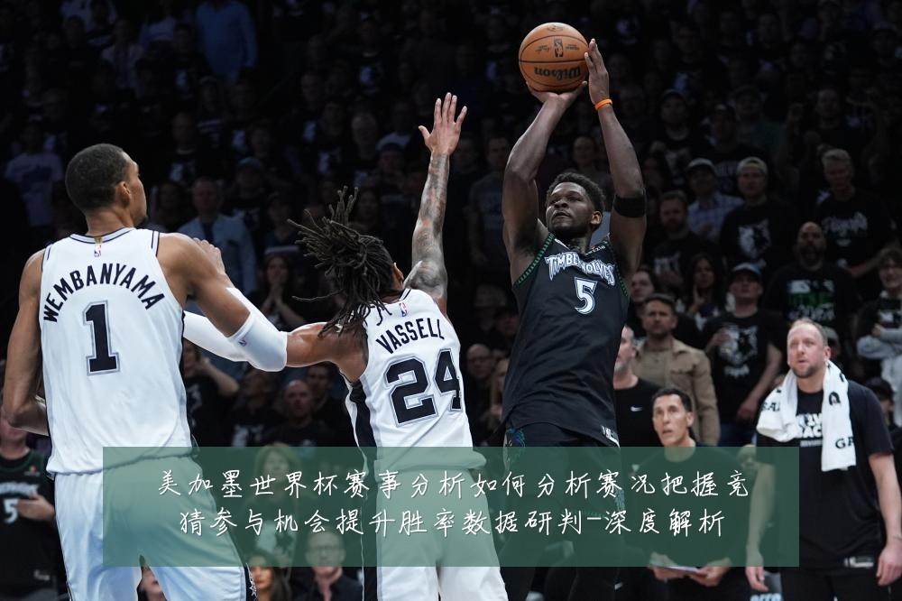 美加墨世界杯赛事分析如何分析赛况把握竞猜参与机会提升胜率数据研判-深度解析