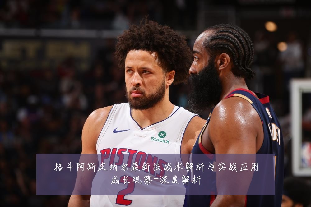 格斗阿斯皮纳尔最新技战术解析与实战应用成长观察-深度解析