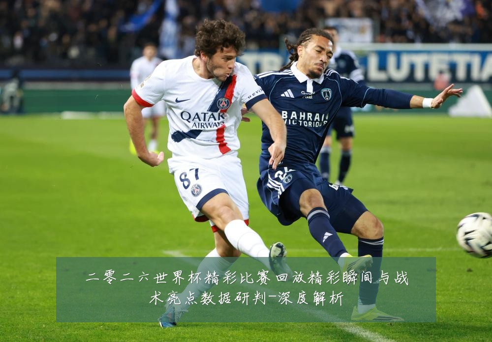 二零二六世界杯精彩比赛回放精彩瞬间与战术亮点数据研判-深度解析