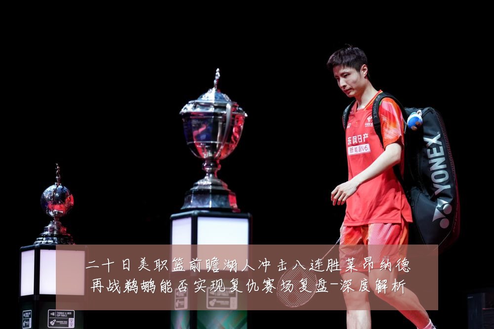 二十日美职篮前瞻湖人冲击八连胜莱昂纳德再战鹈鹕能否实现复仇赛场复盘-深度解析