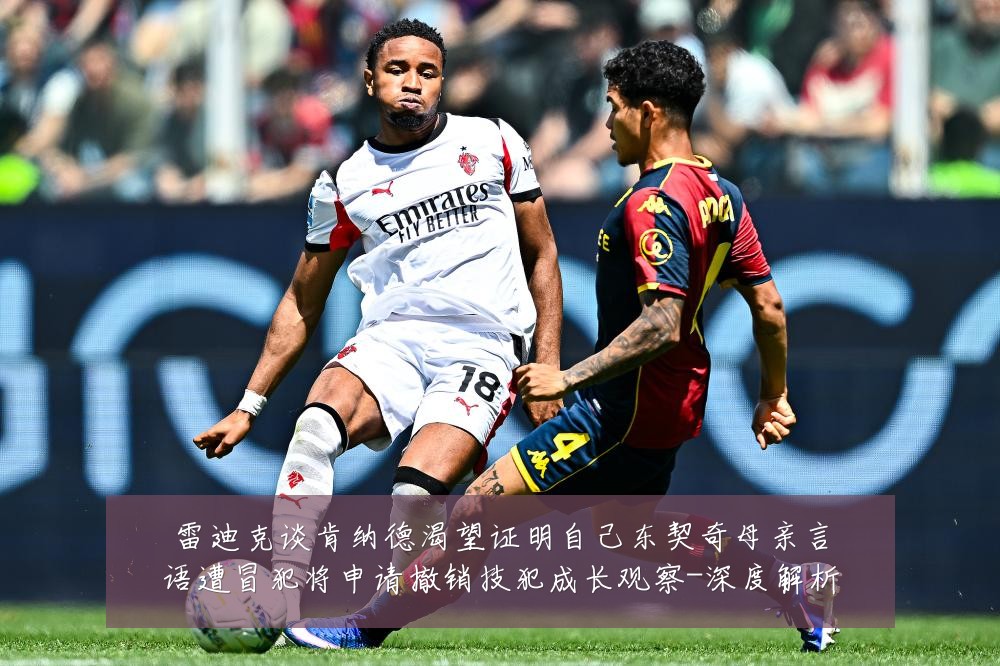 雷迪克谈肯纳德渴望证明自己东契奇母亲言语遭冒犯将申请撤销技犯成长观察-深度解析